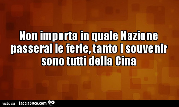 Non importa in quale nazione passerai le ferie, tanto i souvenir sono tutti della cina
