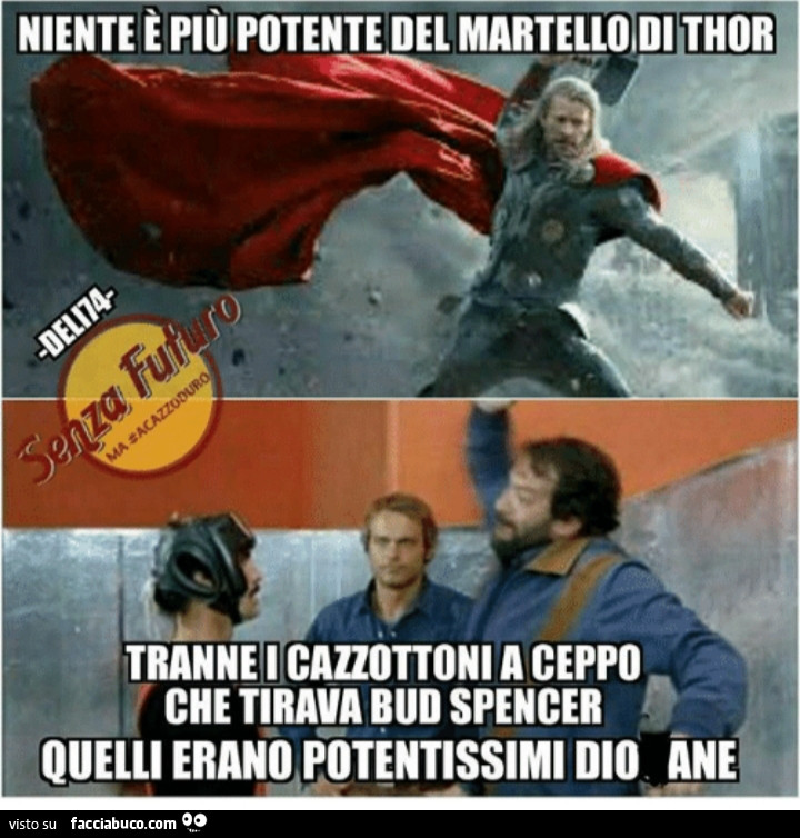 Niente è più potente del martello di thor. Tranne i cazzottoni a ceppo che tirava Bud Spencer quelli erano potentissimi