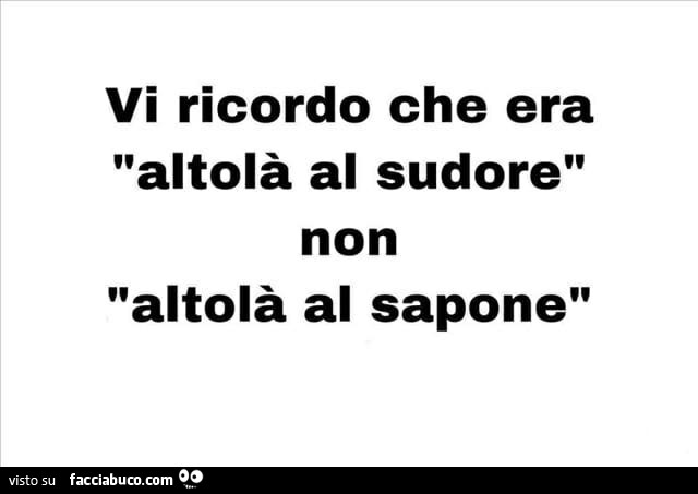 Vi ricordo che era altolà al sudore non altolà al sapone