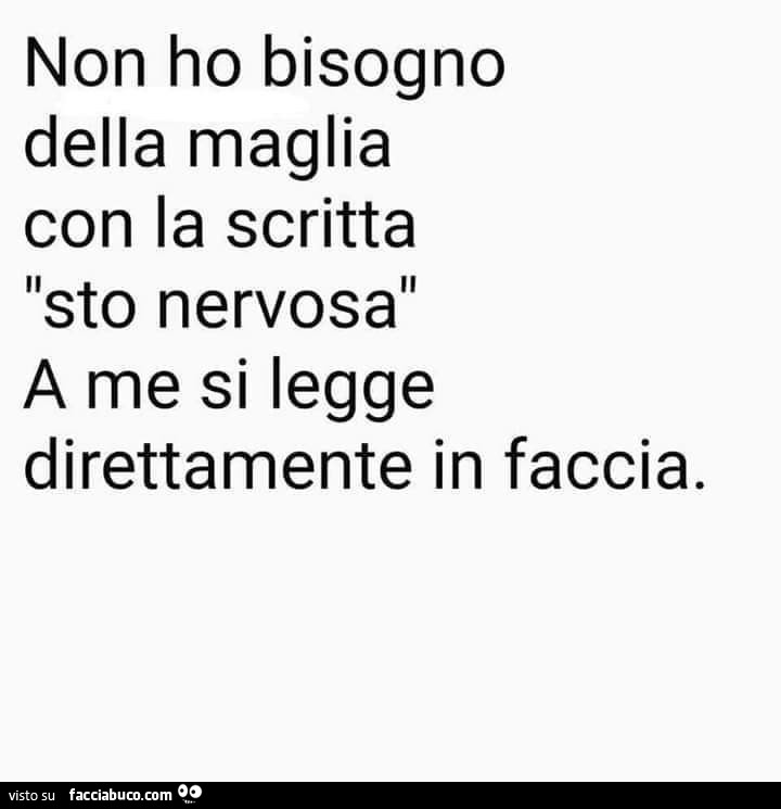 Non ho bisogno della maglia con la scritta sto nervosa a me si legge direttamente in faccia
