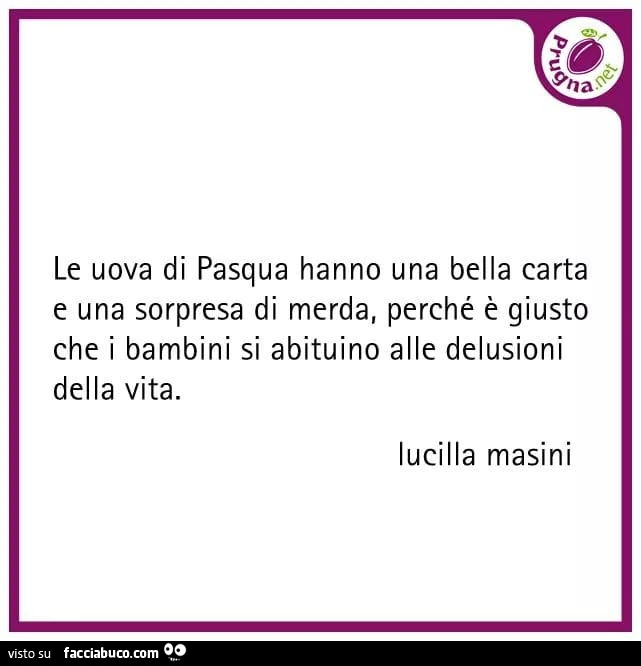 Le uova di pasqua hanno una bella carta e una sorpresa di merda, perché è giusto che i bambini si abituino alle delusioni della vita. Lucilla masini
