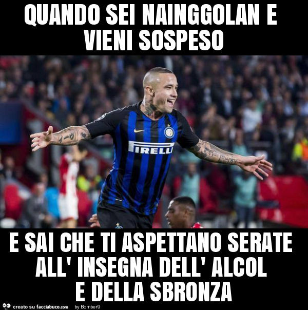 Quando sei nainggolan e vieni sospeso e sai che ti aspettano serate all' insegna dell' alcol e della sbronza
