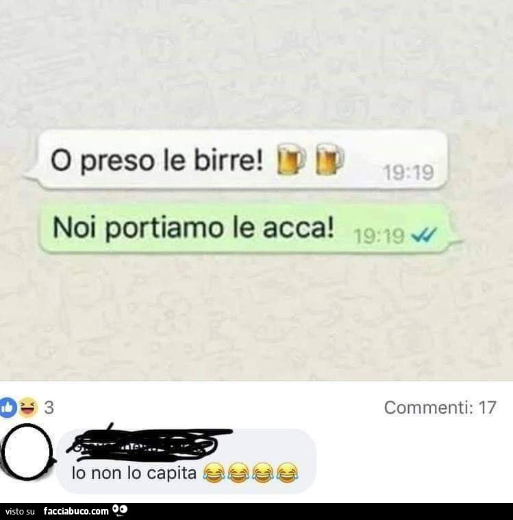 O preso le birre! Noi portiamo le acca! Io non lo capita