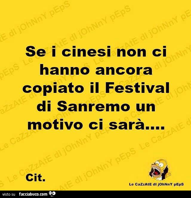 Se i cinesi non ci hanno ancora copiato il festival di sanremo un motivo ci sarà cit. Le cazzate di j0hnny peps