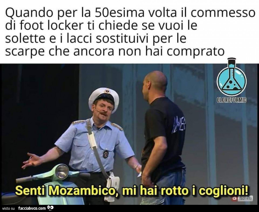 Quando per la 50esima volta il commesso di foot locker ti chiede se vuoi le solette e i lacci sostituivi per le scarpe che ancora non hai comprato. Senti mozambico, mi hai rotto i coglioni