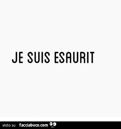 Je suis esaurit