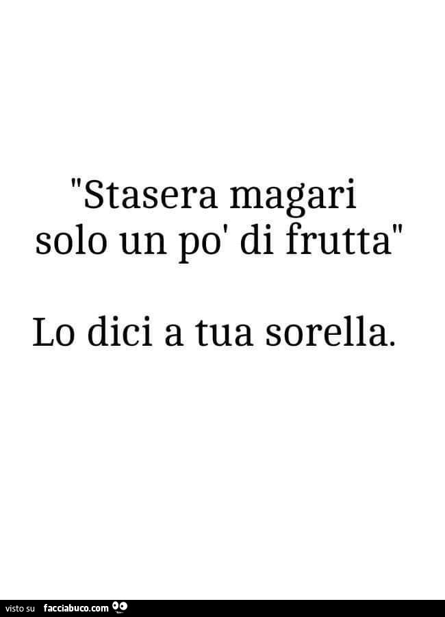 Stasera magari solo un po' di frutta lo dici a tua sorella