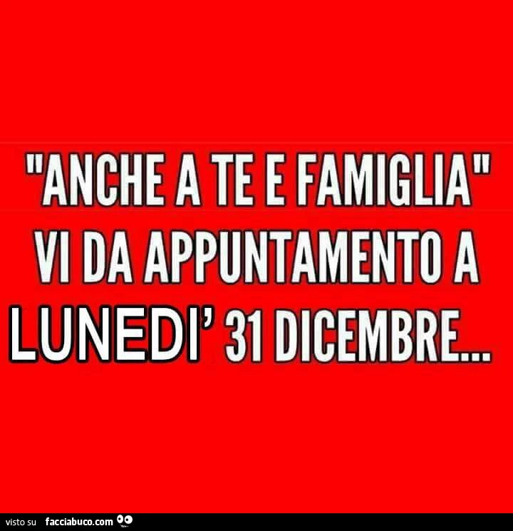 Anche a te e famiglia vi da appuntamento a Lunedì 31 dicembre
