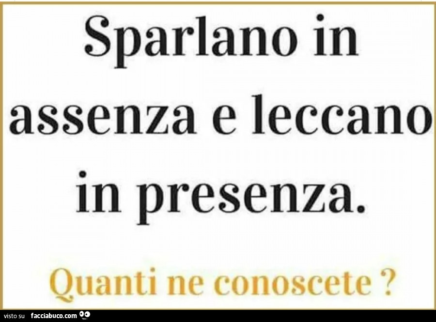 Sparlano in assenza e leccano in presenza. Quanti ne conoscete?
