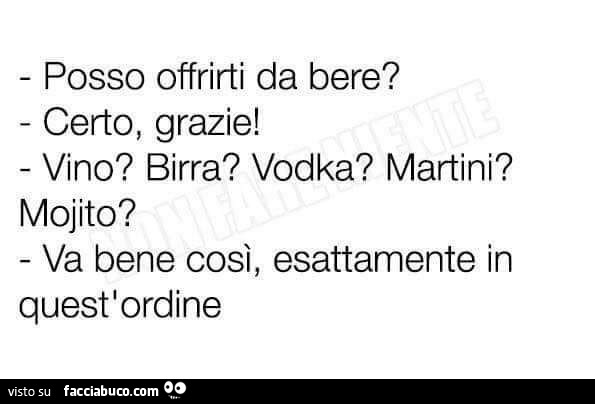 Posso offrirti da bere? Certo grazie! Vino? Birra? Vodka? Martini? Mojito? Va bene così, esattamente in quest'ordine