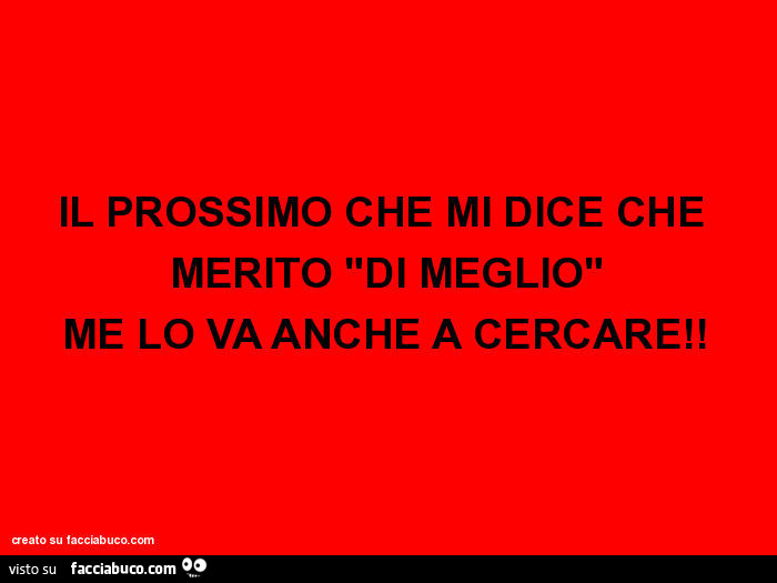 Il prossimo che mi dice che merito "di meglio" me lo va anche a cercare