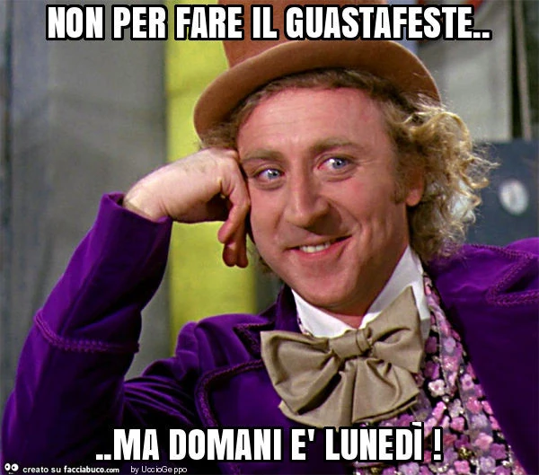 Non per fare il guastafeste&hellip; ma domani è lunedì
