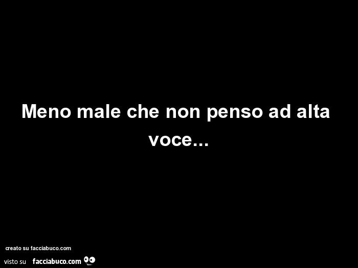 Meno male che non penso ad alta voce