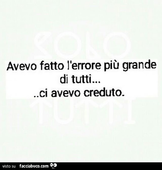 Avevo fatto l'errore più grande di tutti… ci avevo creduto