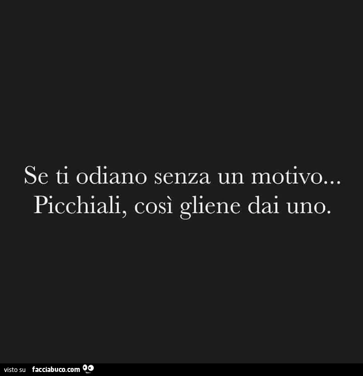 Se ti odiano senza un motivo&hellip; picchiali, così gliene dai uno