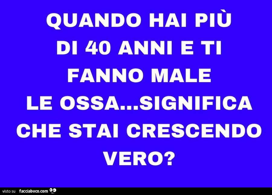 Quando hai più di 40 anni e ti fanno male le ossa&hellip; significa che stai crescendo vero?