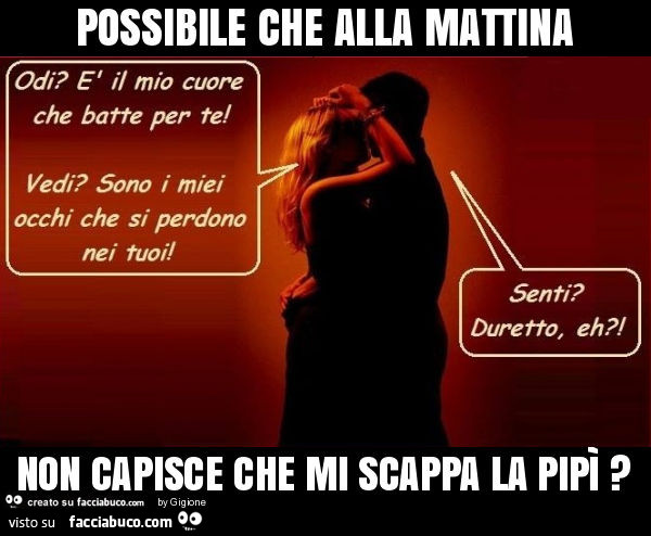 Possibile che alla mattina non capisce che mi scappa la pipì?