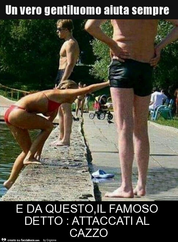 E da questo, il famoso detto: attaccati al cazzo