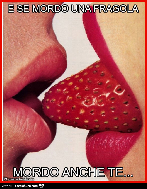 E se mordo una fragola mordo anche te