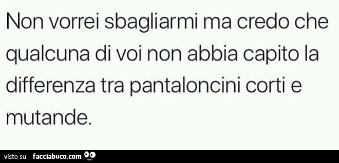 Non vorrei sbagliarmi ma credo che qualcuna di voi non abbia capito la differenza tra pantaloncini corti e mutande