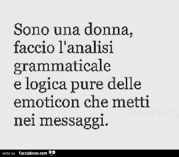 Sono una donna, faccio l'analisi grammaticale e logica pure delle emoticon che metti nei messaggi