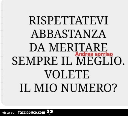 Rispettatevi abbastanza da meritare sempre il meglio. Volete il mio numero?