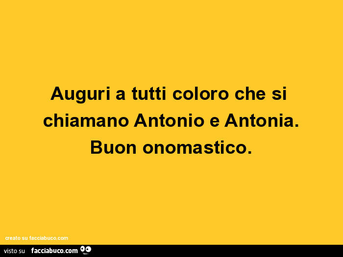 Auguri a tutti coloro che si chiamano antonio e antonia. Buon onomastico