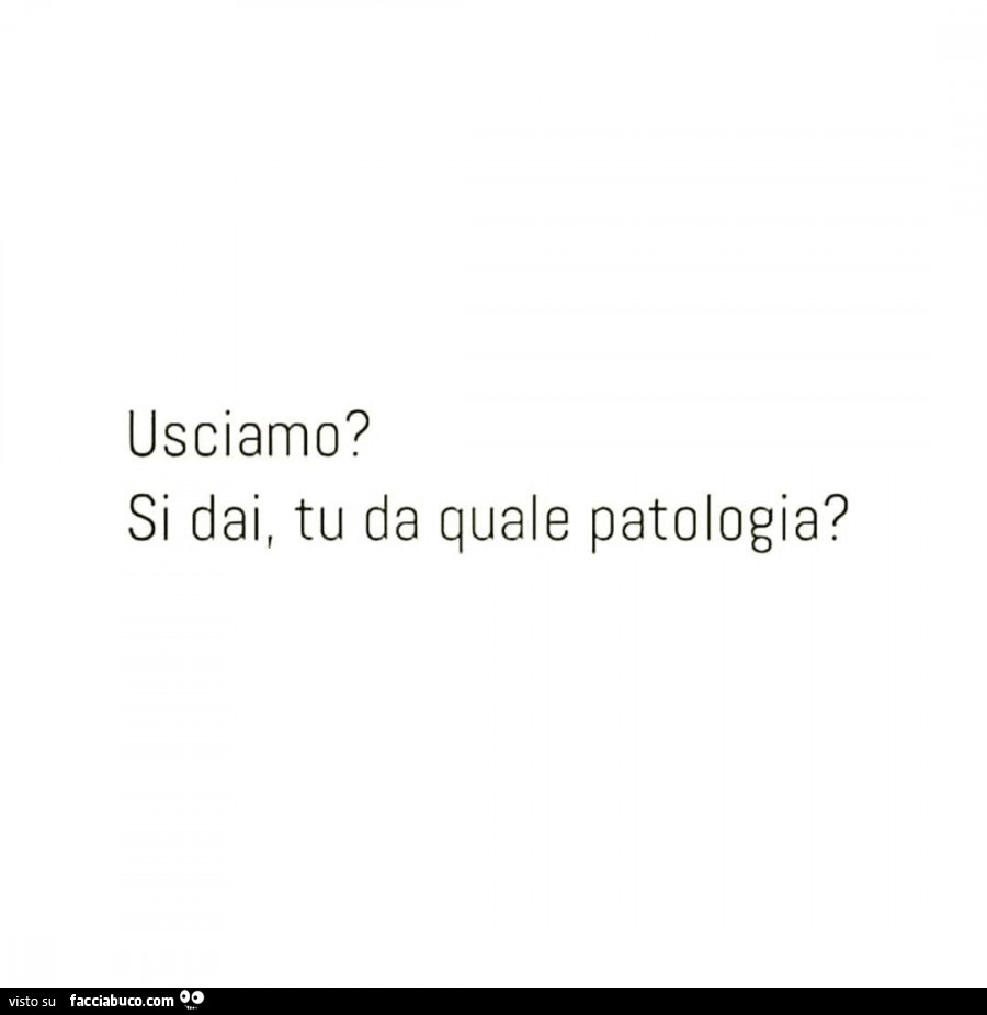 Usciamo? Si dai, tu da quale patologia?