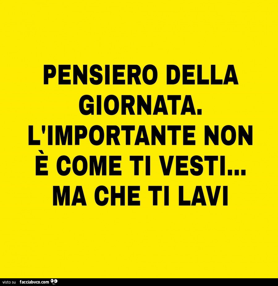 Pensiero della giornata. L'importante non è come ti vesti ma che ti lavi
