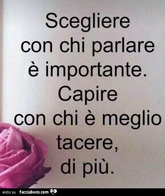 Scegliere con chi parlare è importante. Capire con chi è meglio tacere, di più