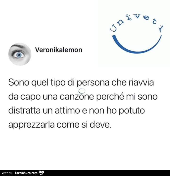 Sono quel tipo di persona che riavvia da capo una canzone perché mi sono distratta un attimo e non ho potuto apprezzarla come si deve