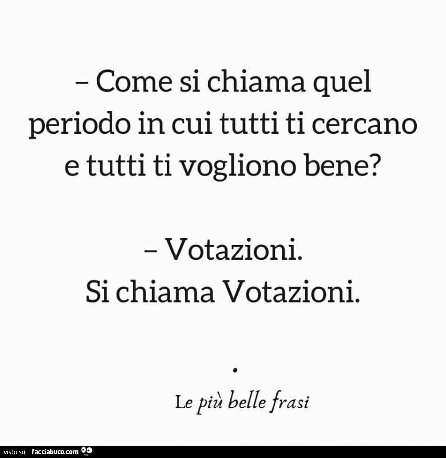 Come si chiama quel periodo in cui tutti ti cercano e tutti ti vogliono bene? Votazioni. Si chiama votazioni