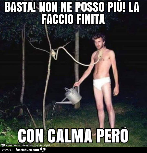 Basta! Non ne posso più! La faccio finita con calma però