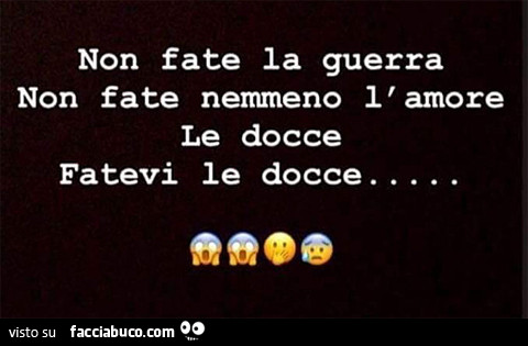 Non fate la guerra non fate nemmeno l'amore. Le docce fatevi le docce