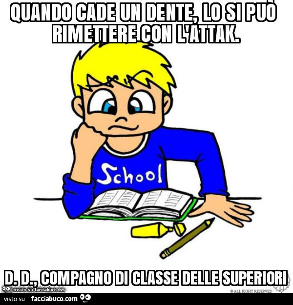 Quando cade un dente, lo si può rimettere con l'attak. D. D. , Compagno di classe delle superiori