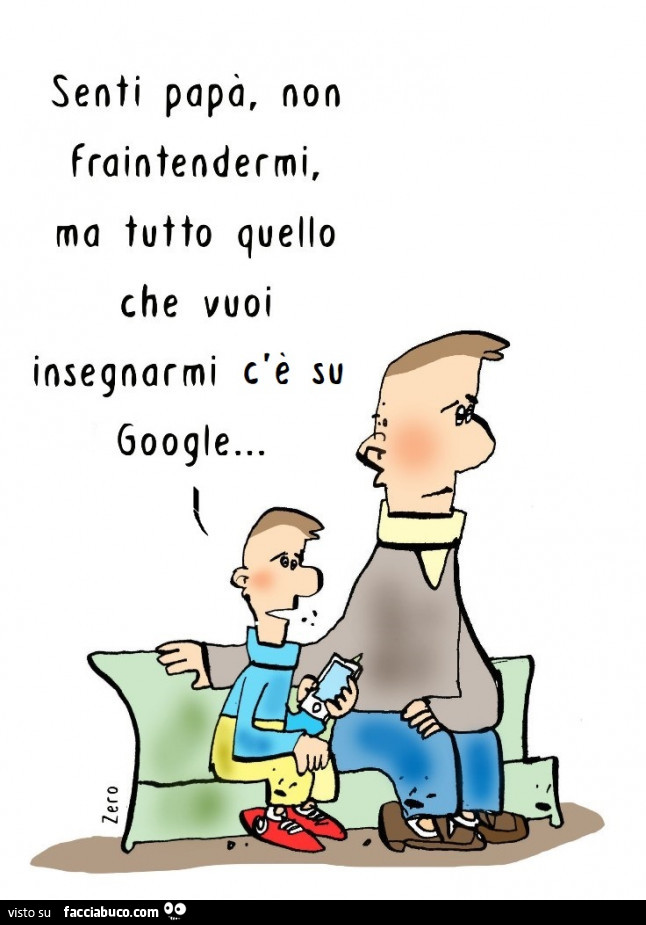 Senti papà non fraintendermi ma tutto quello che vuoi insegnarmi c'è su google
