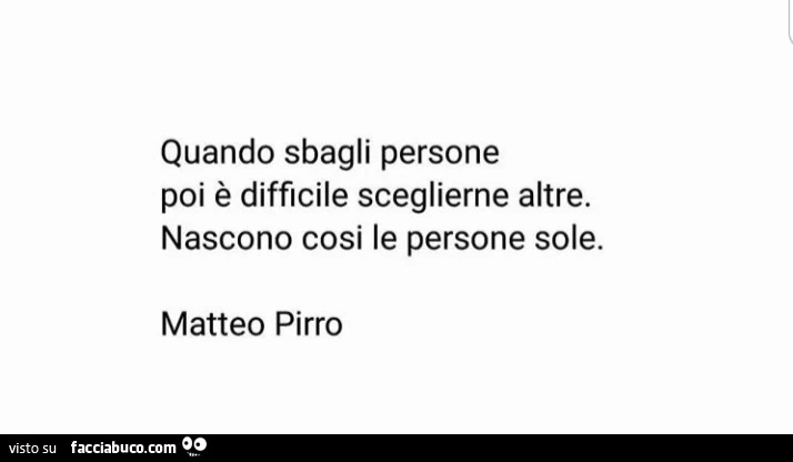 Quando sbagli persone poi è difficile sceglierne altre. Nascono cosi le persone sole. Matteo pirro