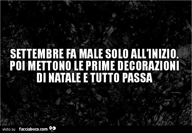 Settembre fa male solo all'inizio. Poi mettono le prime decorazioni di natale e tutto passa