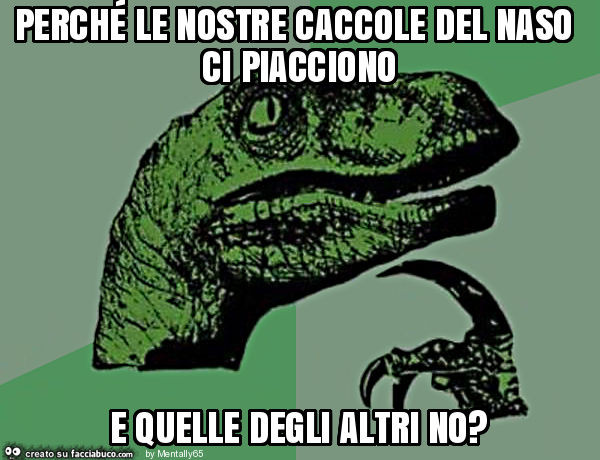 Perché le nostre caccole del naso ci piacciono e quelle degli altri no?
