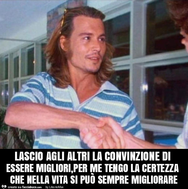 Lascio agli altri la convinzione di essere migliori, per me tengo la certezza che nella vita si può sempre migliorare