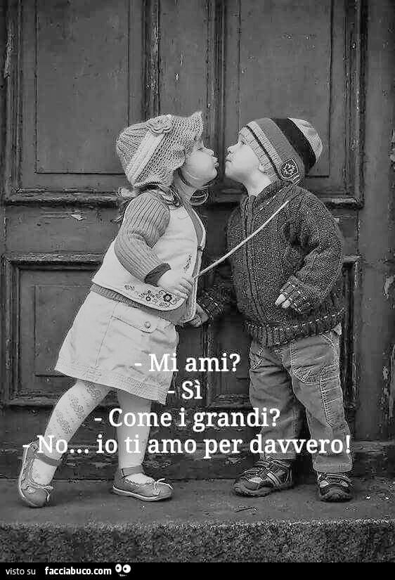 Mi ami? Si come i grandi? No… io ti amo per davvero