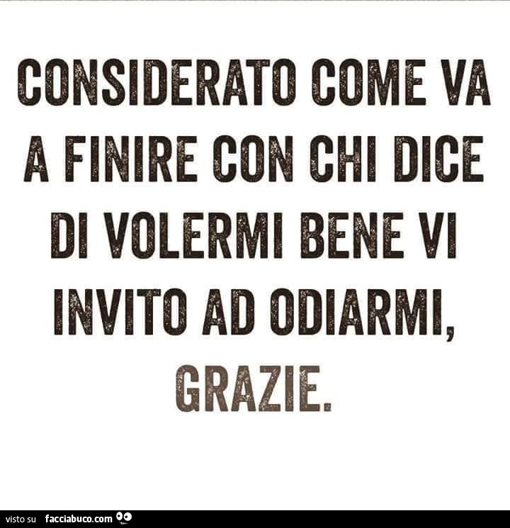 Considerato come va a finire con chi dice di volermi bene vi invito ad odiarmi, grazie