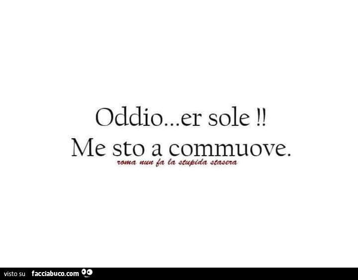 Oddio… er sole! Me sto a commuove