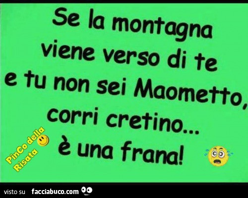 Se la montagna viene verso di te e tu non sei Maometto, corri cretino… è una frana