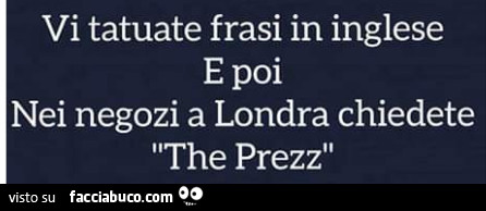 Vi tatuate frasi in inglese e poi nei negozi a londra chiedete the prezz