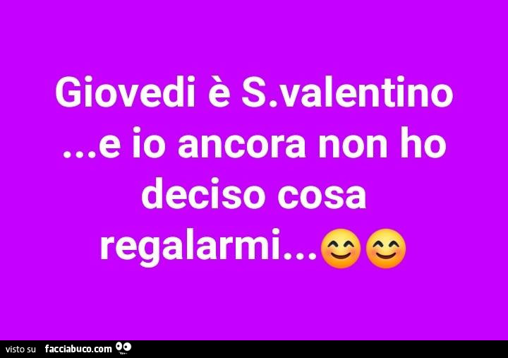 Giovedì è S. Valentino e io ancora non ho deciso cosa regalarmi