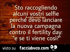 Sto raccogliendo alcuni vostri selfie perché devo lanciare la nuova campagna contro il fertility day: e se ti viene così?