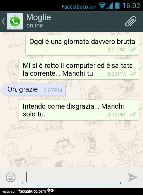 Oggi è una giornata davvero brutta. Mi si è rotto il computer ed è saltata la corrente&hellip; Manchi tu. Oh, grazie. Intendo come disgrazia&hellip; Manchi solo tu
