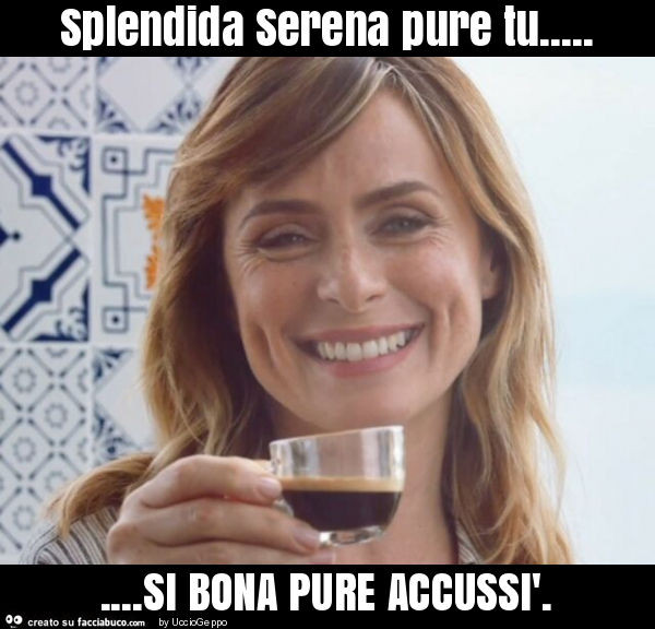 Splendida serena pure tu… si bona pure accussì