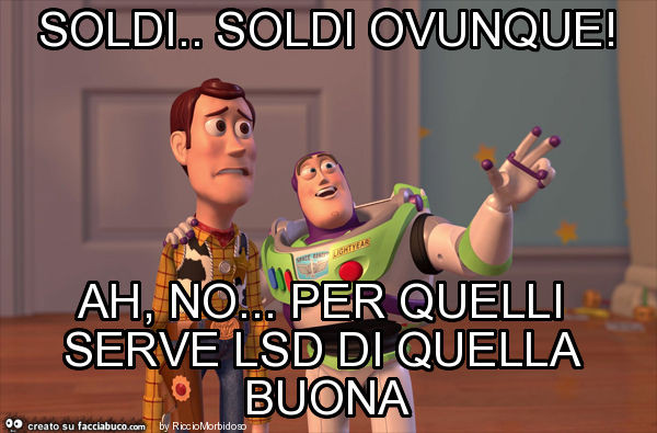 Soldi. Soldi ovunque! Ah, no… per quelli serve lsd di quella buona